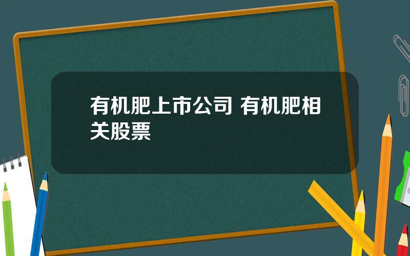 有机肥上市公司 有机肥相关股票